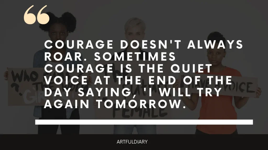 courage doesn't always roar. sometimes courage is the quite voice at the end of the day saying, i will try again tomorrow. inspiring quotes for women
