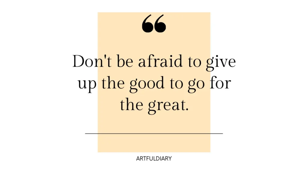 don't be afraid to give up the good to go for the great. inspiring quotes for women.