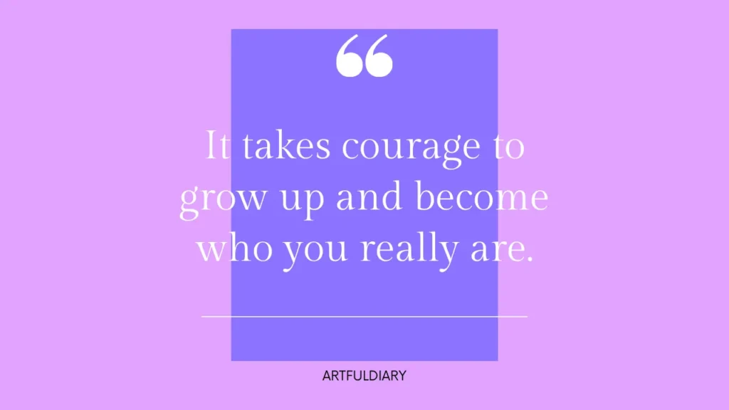 it takes courage to grow up and become who you really are. inspirational quotes for young women.