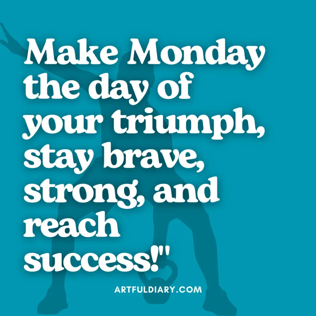 Make Monday the day of your triumph, stay brave, strong, and reach success! monday workout motivation quotes.