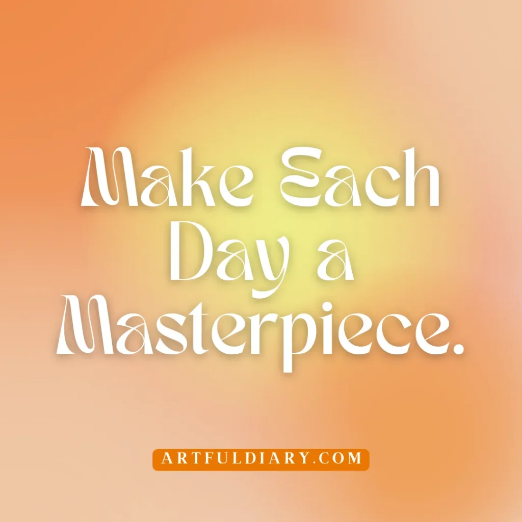 make each day a masterpiece, life positive quotes short.