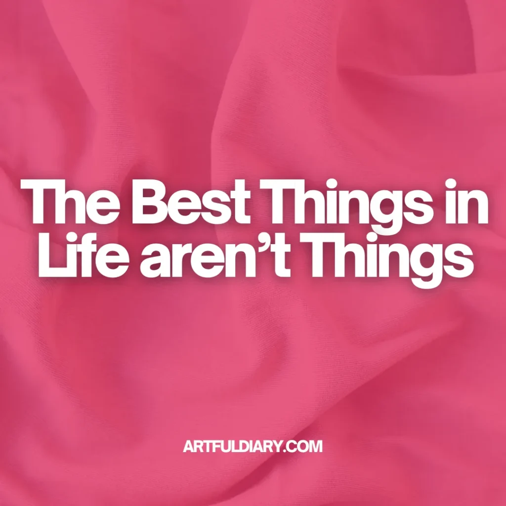 the best things in life aren't things, inspiring positive short quotes.