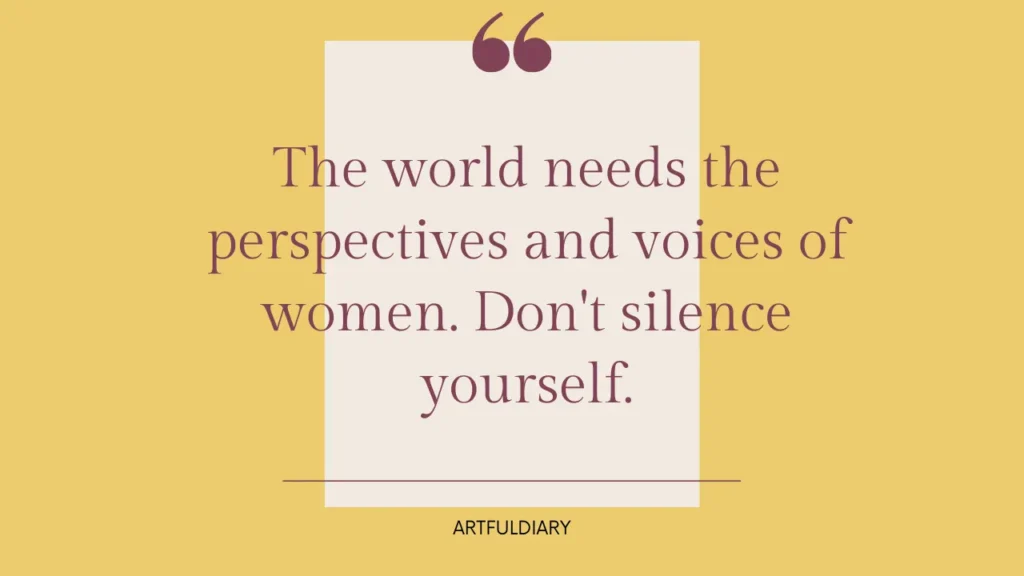 the world needs the perspectives and voices of women,  don't silence yourself. quote