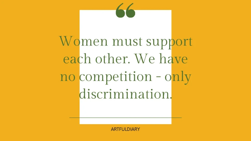 women must support each other. we have no competition only discrimination Inspirational Quotes for Women's Strength