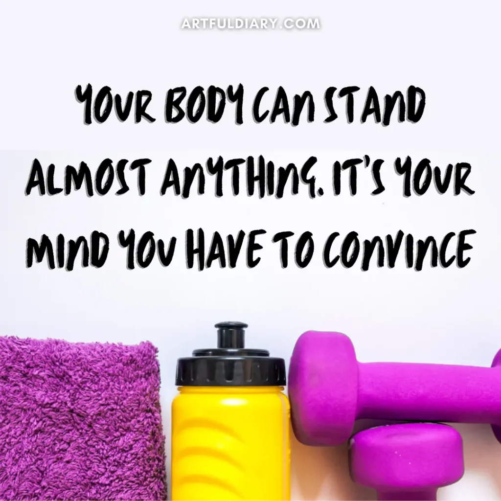 Your body can stand almost anything. It's your mind you have to convince. motivational workout quotes

