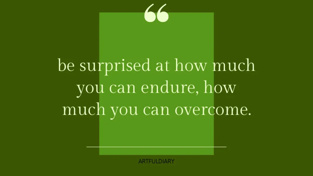 be surprised at how much you can endure, how much you can overcome. short inspiring quotes for women
