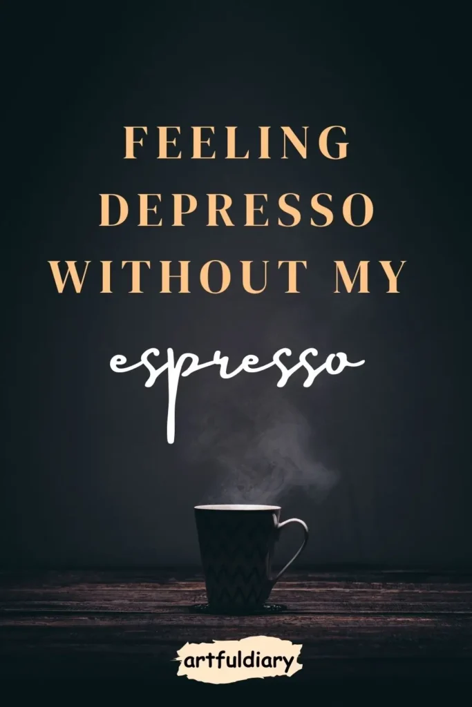 Feeling depresso without my espresso. coffee puns