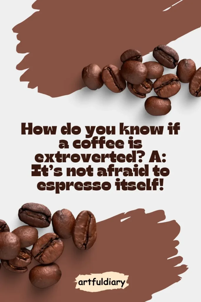 How do you know if a coffee is extroverted? A: It’s not afraid to espresso itself! coffee puns