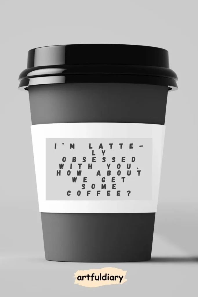 I’m latte-ly obsessed with you. How about we get some coffee? coffee puns