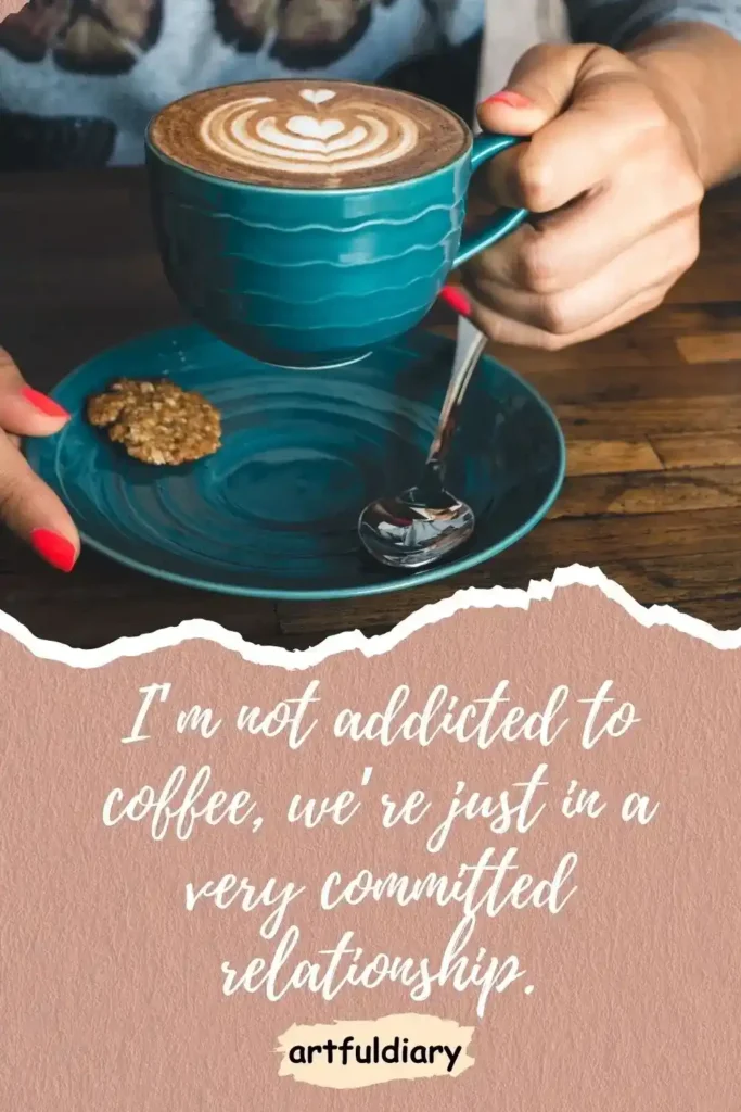 I’m not addicted to coffee, we’re just in a very committed relationship. coffee puns