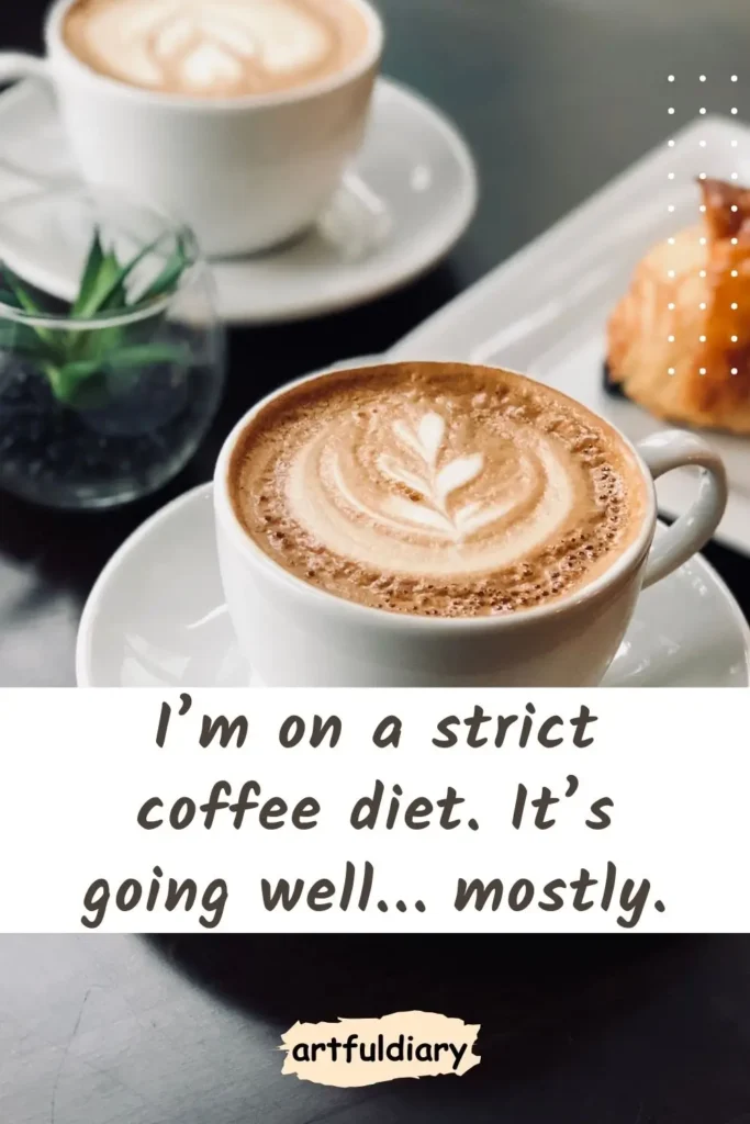 I’m on a strict coffee diet. It’s going well… mostly. coffee puns