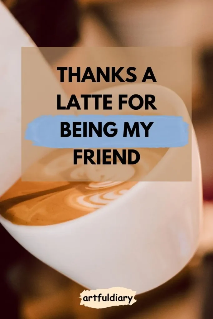 Thanks a latte for being my friend. coffee puns
