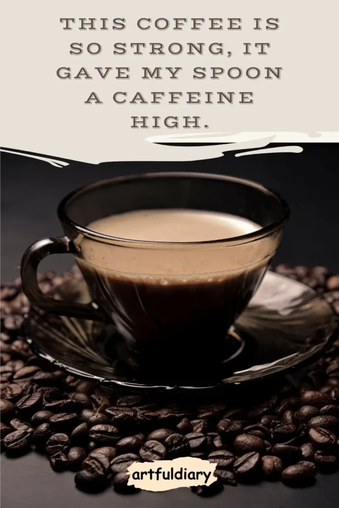 This coffee is so strong, it gave my spoon a caffeine high. coffee puns