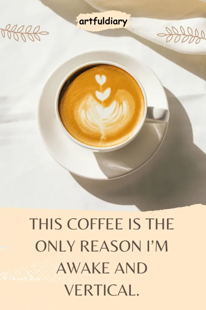 This coffee is the only reason I’m awake and vertical.coffee puns