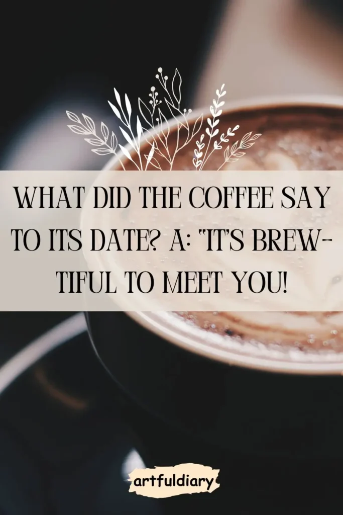 What did the coffee say to its date? A:“It’s brew-tiful to meet you! coffee puns