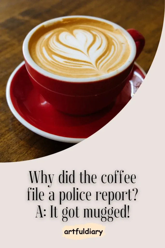 Why did the coffee file a police report? A: It got mugged! coffee puns