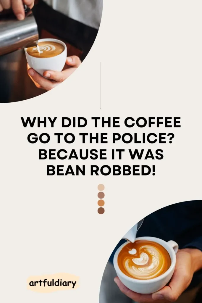 Why did the coffee go to the police? Because it was bean robbed! coffee puns