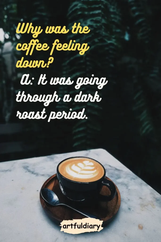 Why was the coffee feeling down? A: It was going through a dark roast period. coffee puns