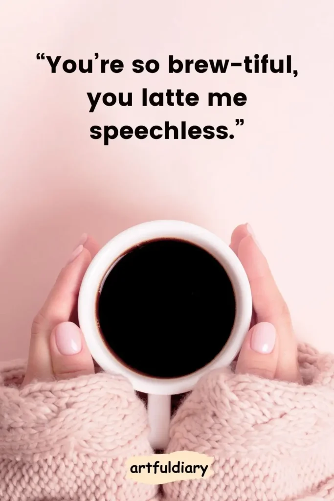 “You’re so brew-tiful, you latte me speechless.” coffee puns