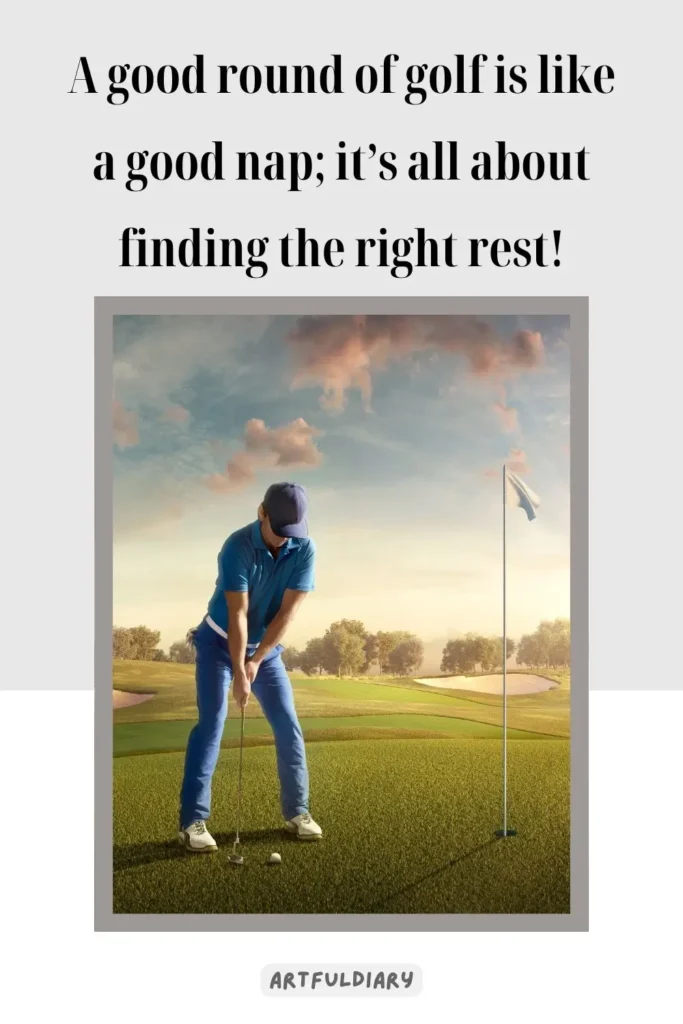A good round of golf is like a good nap: it's all about finding the right rest! ,golf puns