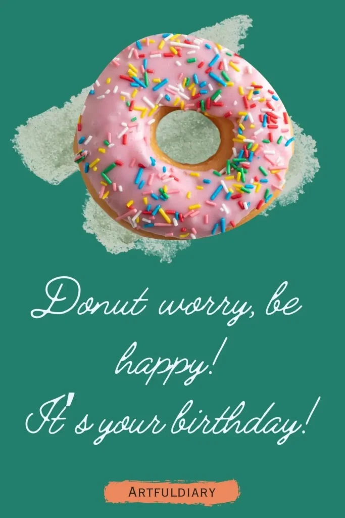 Donut worry, be happy! It’s your birthday! birthday puns