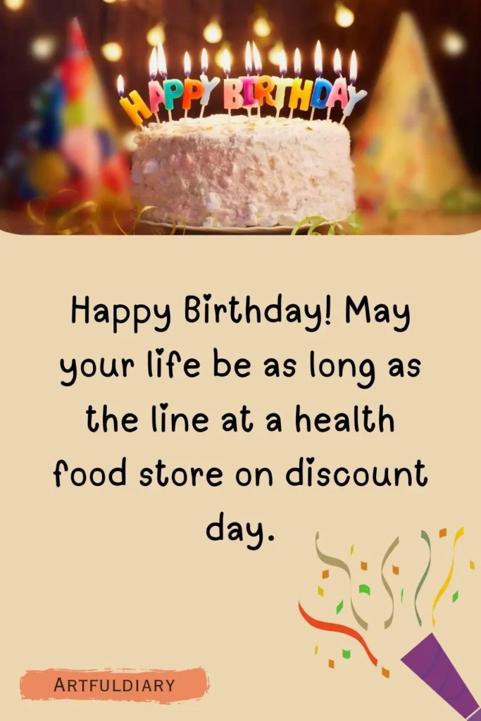Happy Birthday! May your life be as long as the line at a health food store on discount day, birthday puns