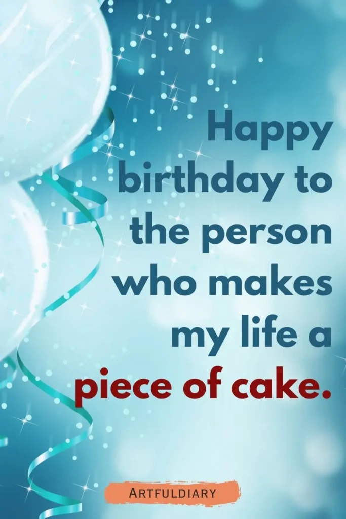 Happy birthday to the person who makes my life a piece of cake, birthday puns