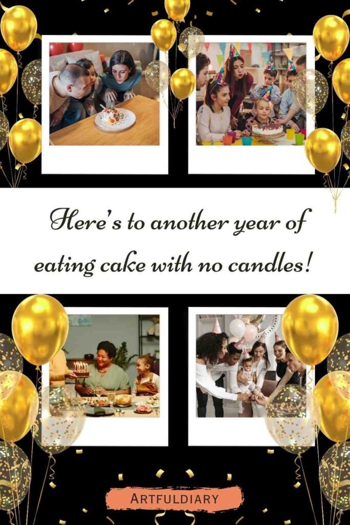 Here’s to another year of eating cake with no candles! birthday puns