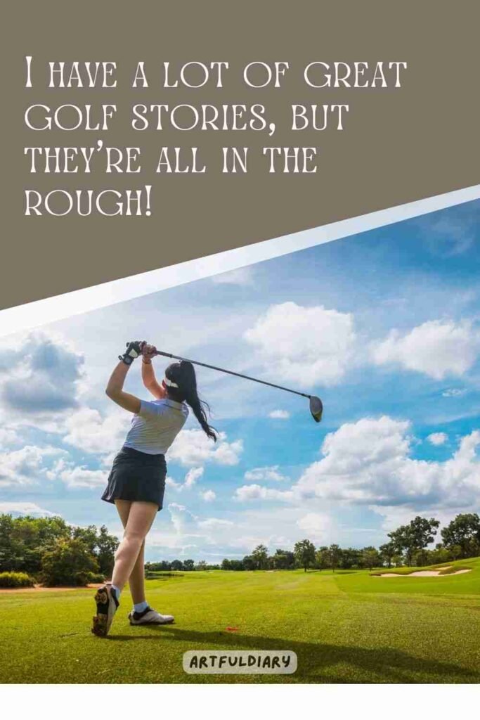 I have a lot of great golf stories, but they’re all in the rough! golf puns