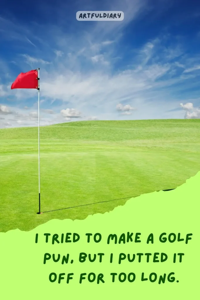 I tried to make a golf pun, but I putted it off for too long, golf puns