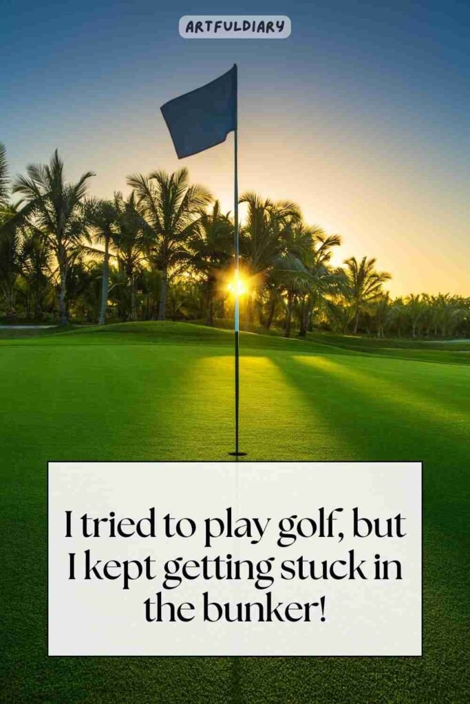 I tried to play golf, but I kept getting stuck in the bunker! golf puns