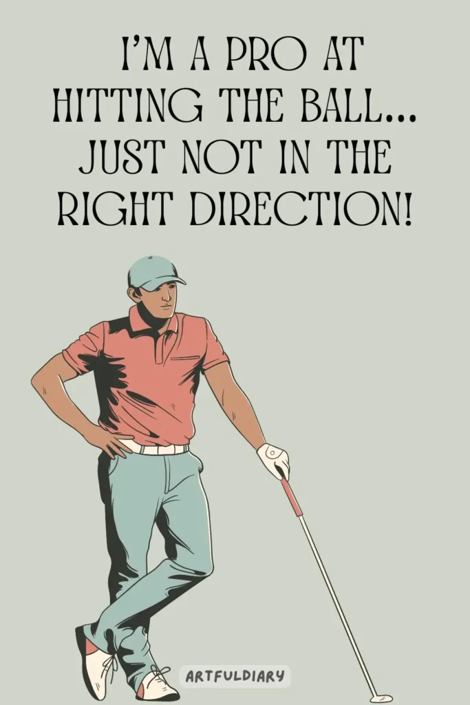 I’m a pro at hitting the ball… just not in the right direction! golf puns
