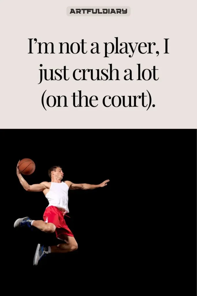 I’m not a player, I just crush a lot (on the court). Basketball Puns