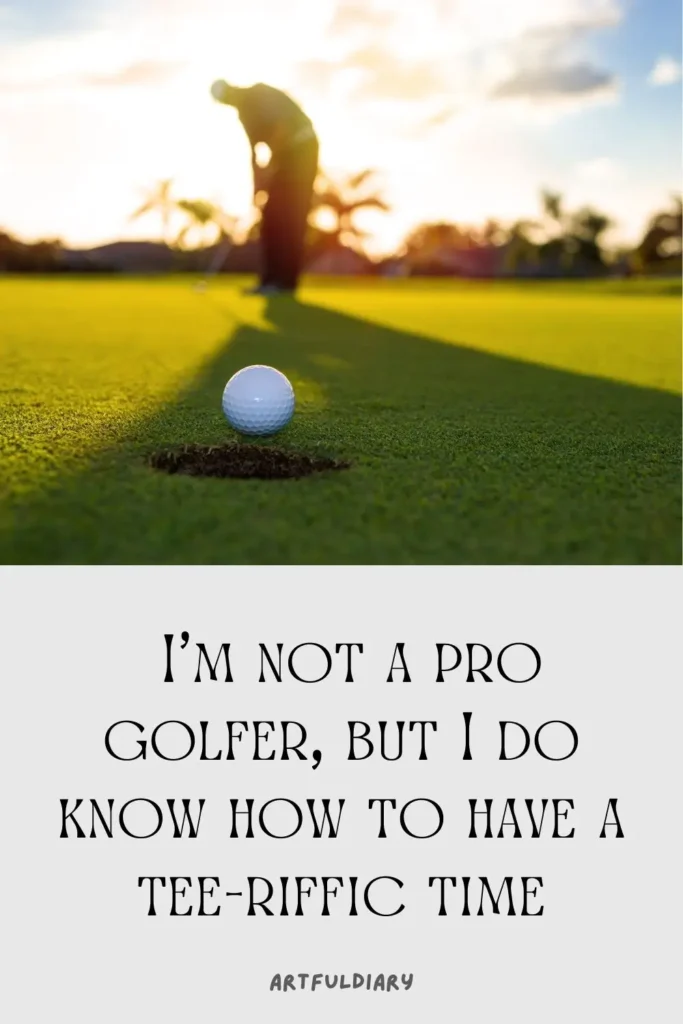I’m not a pro golfer, but I do know how to have a tee-riffic time, golf puns