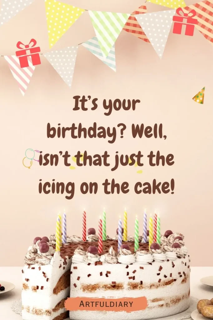 It’s your birthday? Well, isn’t that just the icing on the cake! birthday puns
