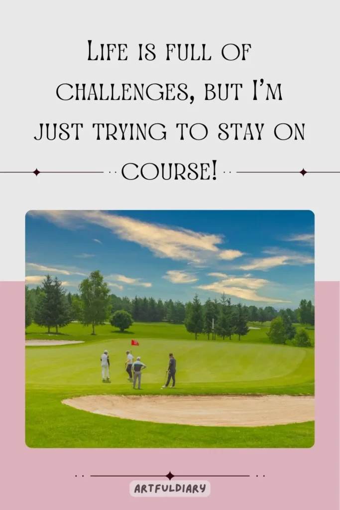 Life is full of challenges, but I’m just trying to stay on course! golf puns