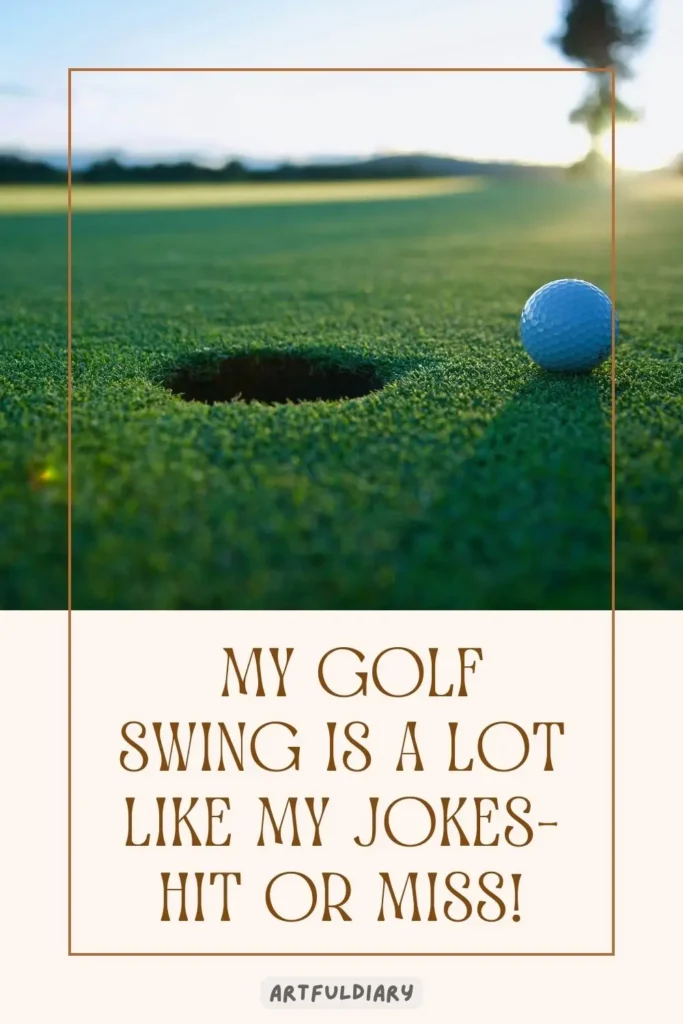 My golf swing is a lot like my jokes—hit or miss! golf puns