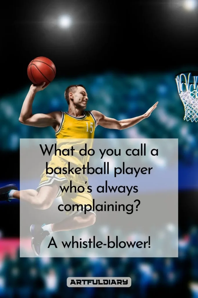 What do you call a basketball player who’s always complaining? A whistle-blower! Basketball Puns