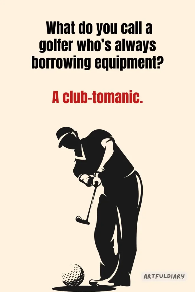What do you call a golfer who’s always borrowing equipment? A club-tomanic, golf puns