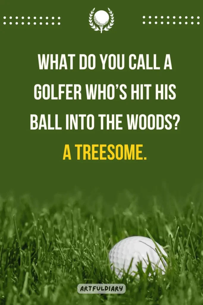 What do you call a golfer who’s hit his ball into the woods_ A treesome, golf puns