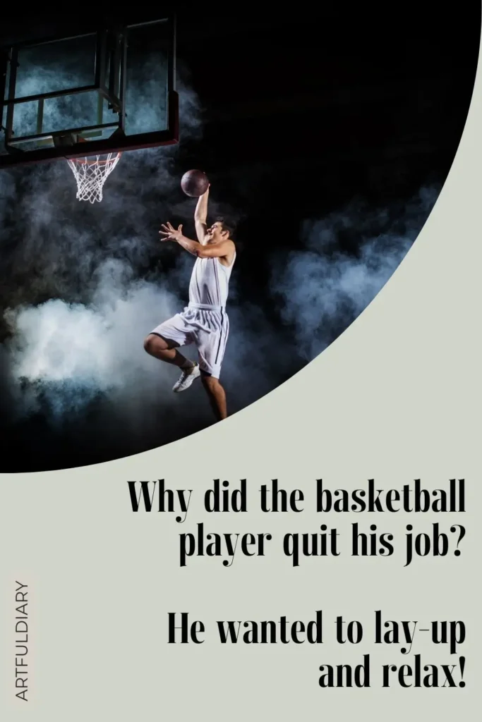 Why did the basketball player quit his job? He wanted to lay-up and relax! Basketball Puns