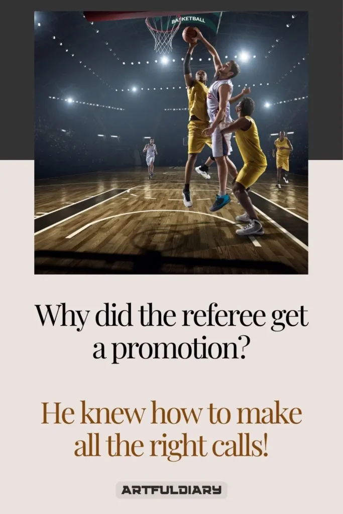 Why did the referee get a promotion? He knew how to make all the right calls! Basketball Puns