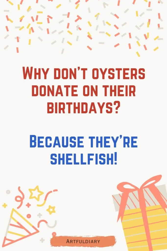 Why don’t oysters donate on their birthdays? Because they’re shellfish! birthday puns