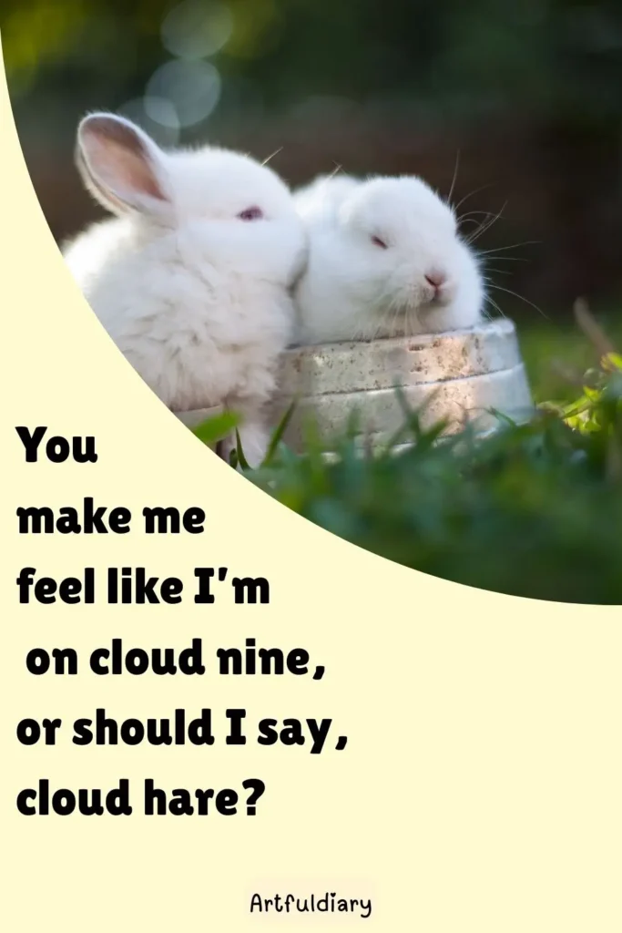 You make me feel like I’m on cloud nine, or should I say, cloud hare? rabbit puns