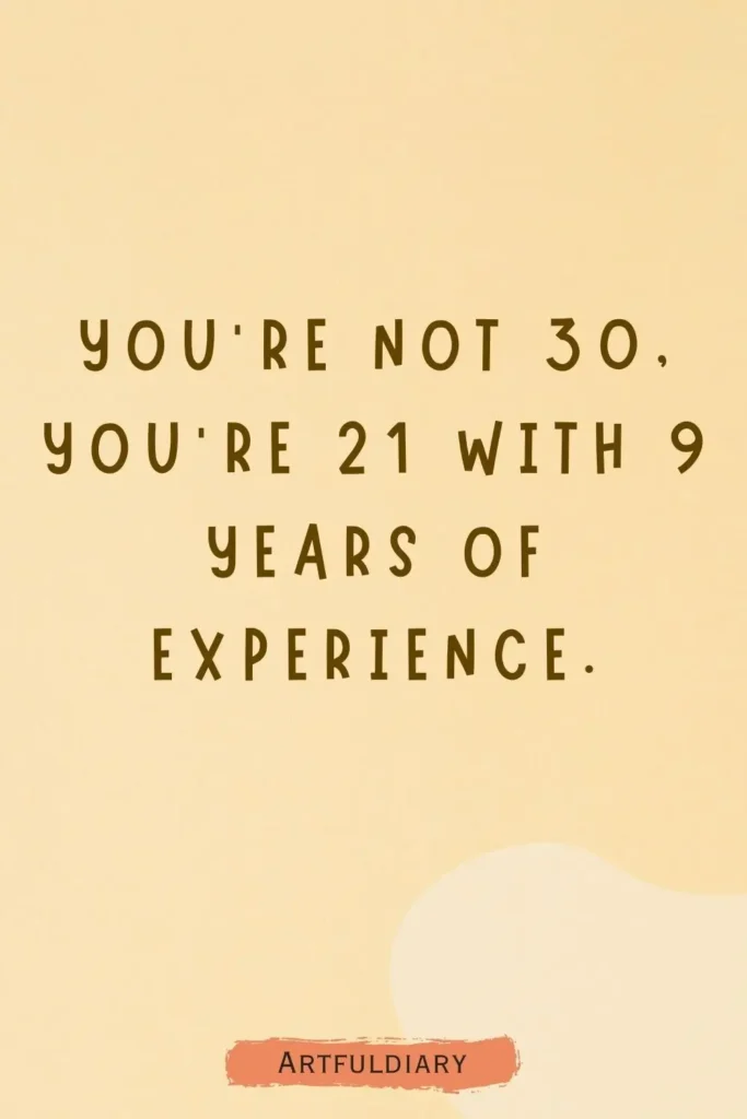 You’re not 30, you’re 21 with 9 years of experience, birthday puns