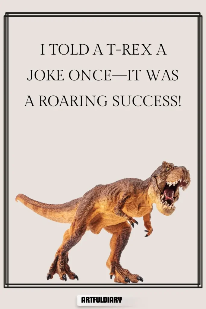 I told a T-rex a joke once—it was a roaring success! dinosaur puns