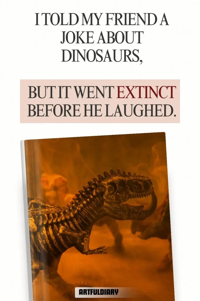 I told my friend a joke about dinosaurs, but it went extinct before he laughed, dinosaur puns