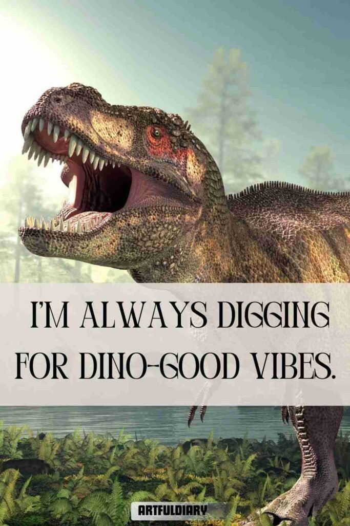 I’m always digging for dino-good vibes, dinosaur puns