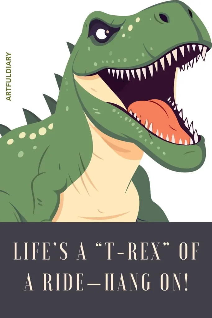 Life’s a “T-rex” of a ride—hang on! dinosaur puns