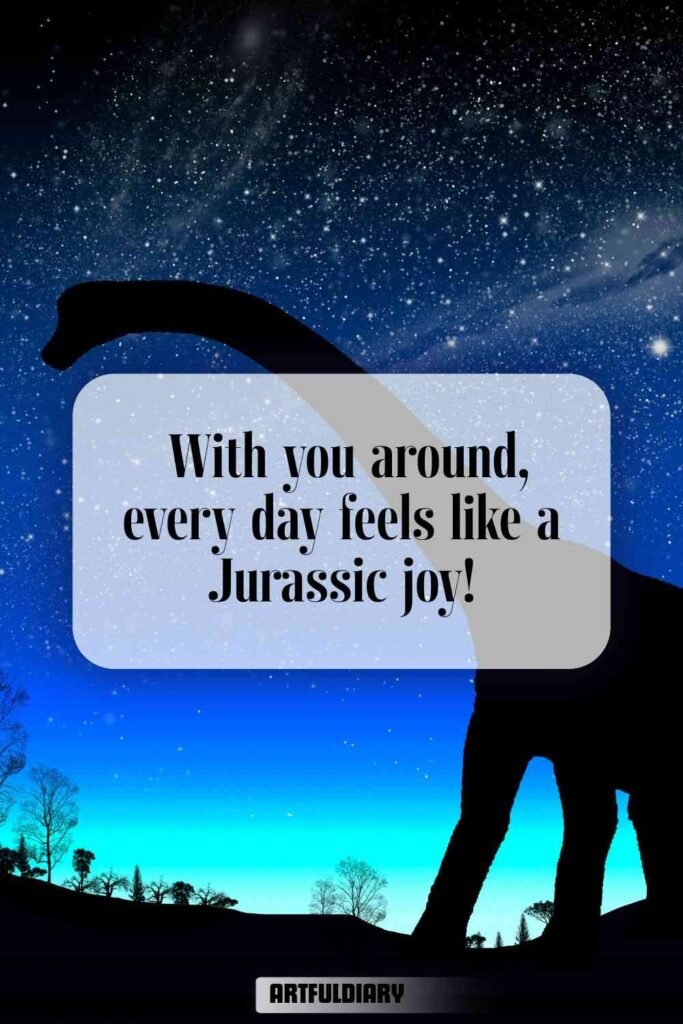 With you around, every day feels like a Jurassic joy! dinosaur puns
